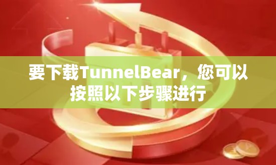要下载TunnelBear，您可以按照以下步骤进行