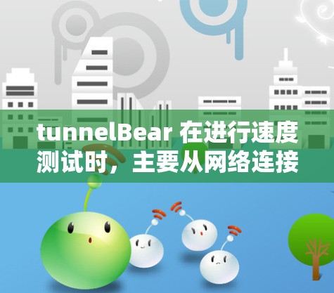 tunnelBear 在进行速度测试时，主要从网络连接、带宽、延迟和多设备连接等多个方面进行了评估。以下是测试结果的总结和分析