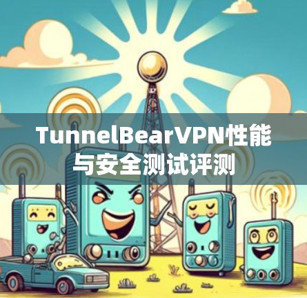 TunnelBearVPN性能与安全测试评测