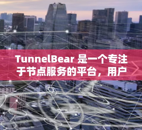 TunnelBear 是一个专注于节点服务的平台，用户可以通过该平台选择节点并进行性能测试。以下是关于 TunnelBear 节点选择和全球测速的详细信息