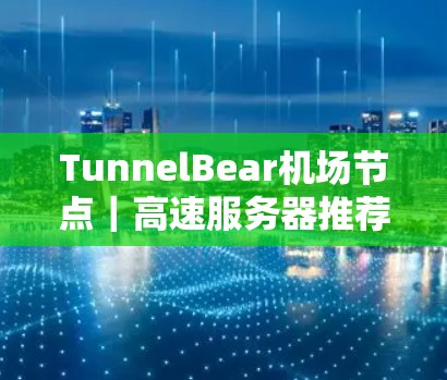 TunnelBear机场节点｜高速服务器推荐