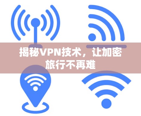 揭秘VPN技术，让加密旅行不再难