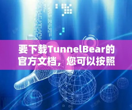 要下载TunnelBear的官方文档，您可以按照以下步骤操作
