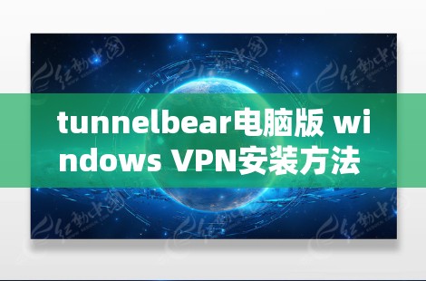 tunnelbear电脑版 windows VPN安装方法 简明解析
