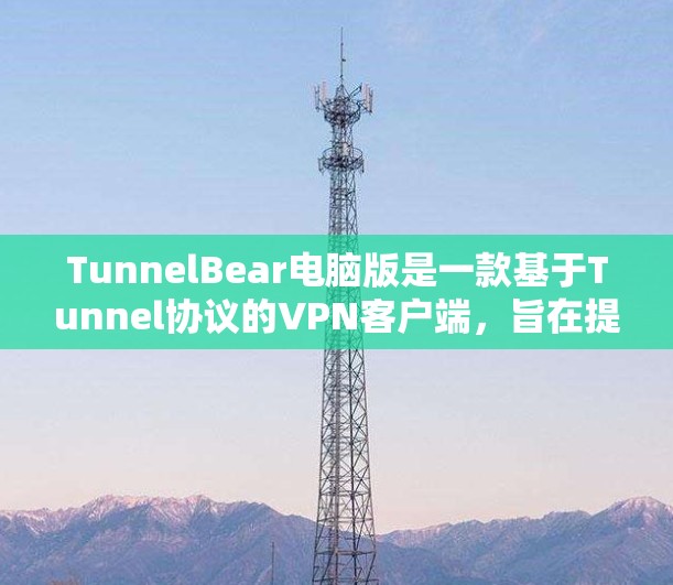 TunnelBear电脑版是一款基于Tunnel协议的VPN客户端，旨在提供高效、安全的网络连接体验。以下是对该应用的详细介绍
