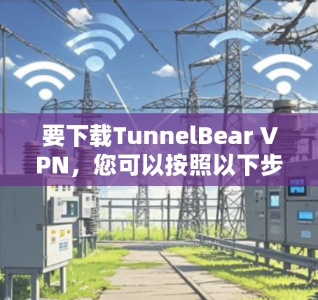 要下载TunnelBear VPN，您可以按照以下步骤操作