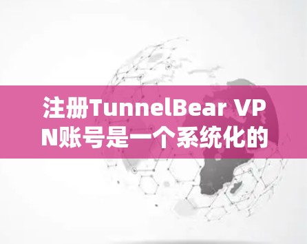 注册TunnelBear VPN账号是一个系统化的过程，需要遵循具体的步骤以确保安全和合规。以下是一个详细的步骤说明