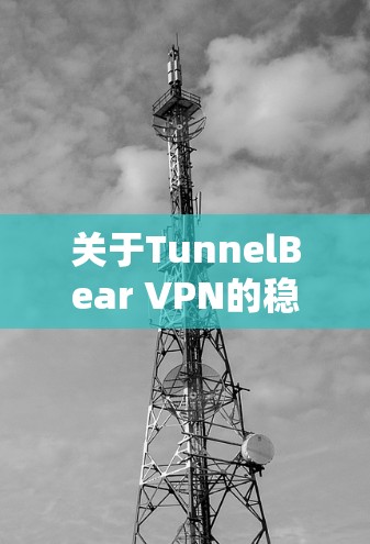 关于TunnelBear VPN的稳定测试情况，以下是基于公开信息和用户反馈的总结