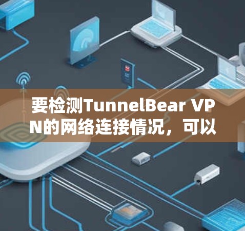 要检测TunnelBear VPN的网络连接情况，可以按照以下步骤进行