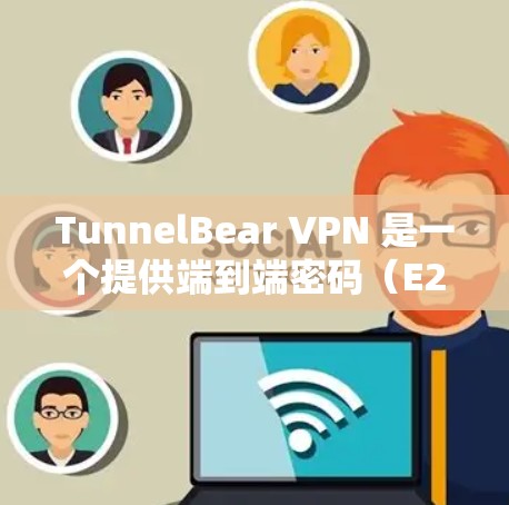 TunnelBear VPN 是一个提供端到端密码（E2E）和端到端端到端（E2E E2E）配置的VPN服务。以下是关于 TunnelBear VPN 的详细信息