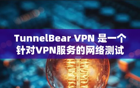 TunnelBear VPN 是一个针对VPN服务的网络测试工具。如果你希望进行测试，可以按照以下步骤操作