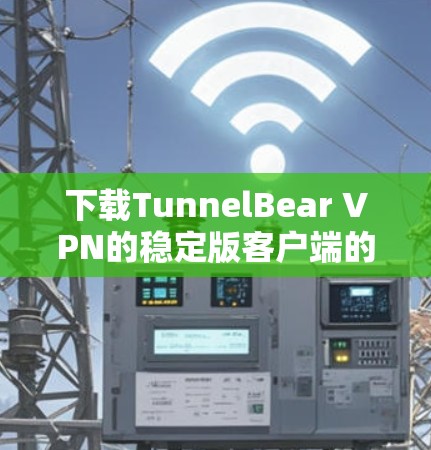 下载TunnelBear VPN的稳定版客户端的步骤如下