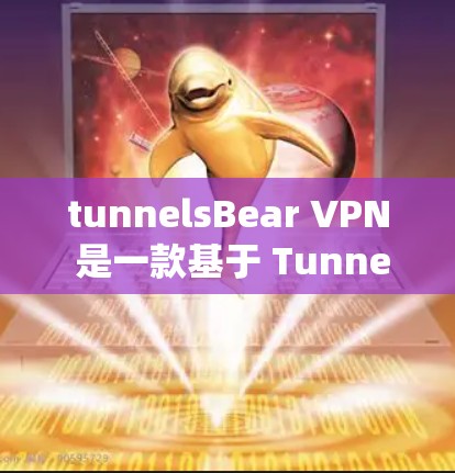 tunnelsBear VPN 是一款基于 TunnelE 系统的VPN服务，旨在提供稳定和可靠的网络连接。以下是一些关于 TunnelBear VPN 的速度体验和相关信息，帮助你更好地了解其性能
