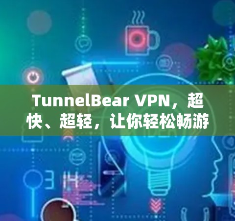 TunnelBear VPN，超快、超轻，让你轻松畅游网络世界