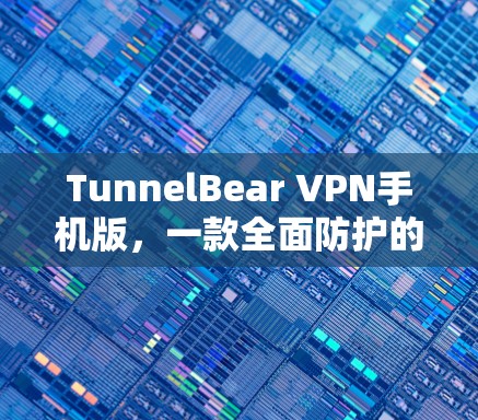 TunnelBear VPN手机版，一款全面防护的端对端VPN解决方案