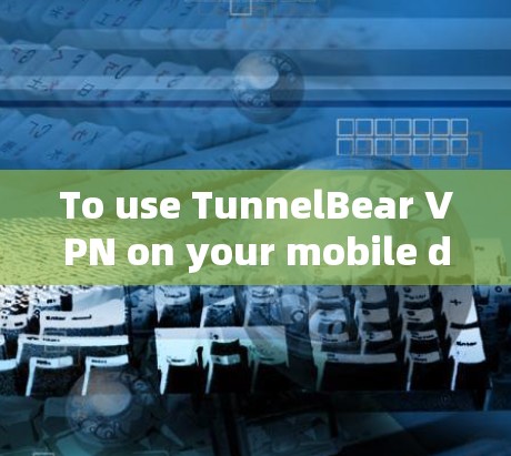 To use TunnelBear VPN on your mobile device,follow these organized steps: