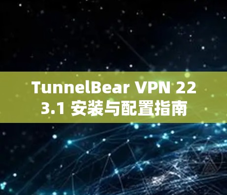 TunnelBear VPN 223.1 安装与配置指南