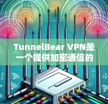 TunnelBear VPN是一个提供加密通信的VPN服务，适合需要 secure 软件的安全性的用户。以下是详细的步骤指南