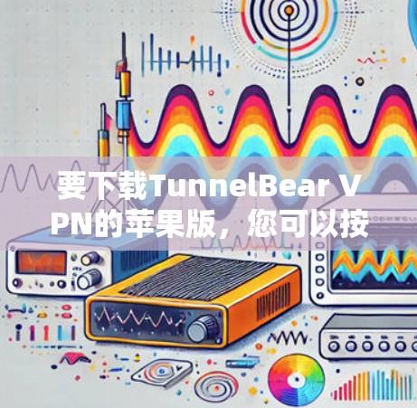 要下载TunnelBear VPN的苹果版，您可以按照以下步骤操作