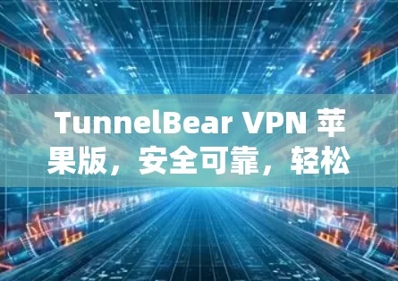 TunnelBear VPN 苹果版，安全可靠，轻松开启VPN之旅