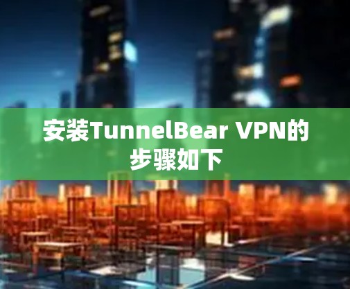 安装TunnelBear VPN的步骤如下
