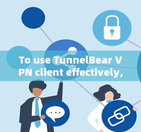 To use TunnelBear VPN client effectively,follow these organized steps: