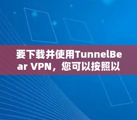 要下载并使用TunnelBear VPN，您可以按照以下步骤操作