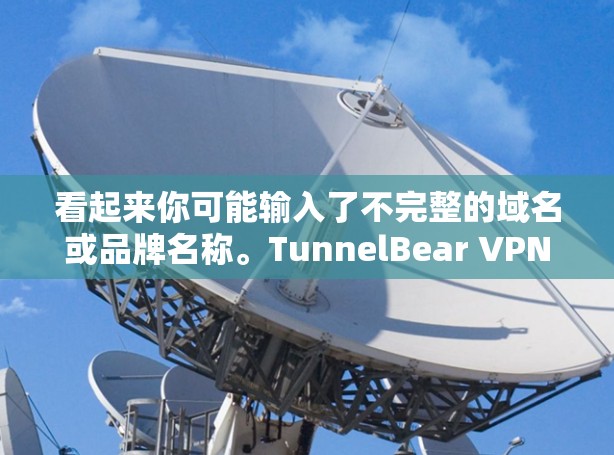 看起来你可能输入了不完整的域名或品牌名称。TunnelBear VPN官网是一个可能的域名，但需要确认是否正确。如果这是一个域名，请提供更多信息以便确认
