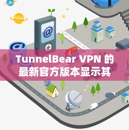 TunnelBear VPN 的最新官方版本显示其功能显著增强，以下是其主要亮点和更新点