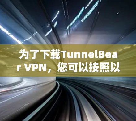 为了下载TunnelBear VPN，您可以按照以下步骤进行