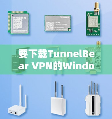 要下载TunnelBear VPN的Windows版，您可以按照以下步骤操作