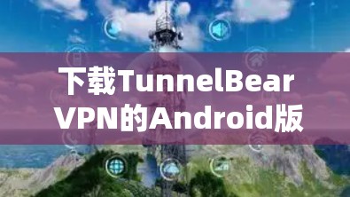 下载TunnelBear VPN的Android版的步骤如下