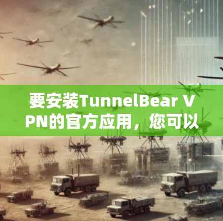 要安装TunnelBear VPN的官方应用，您可以按照以下步骤操作
