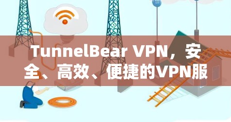 TunnelBear VPN，安全、高效、便捷的VPN服务解析