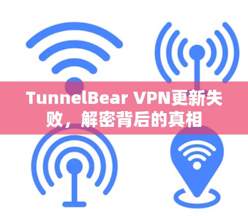 TunnelBear VPN更新失败，解密背后的真相