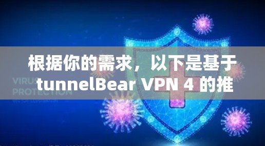 根据你的需求，以下是基于 tunnelBear VPN 4 的推荐，包括功能、安全性、流量速度、兼容性和价格等关键因素的综合分析
