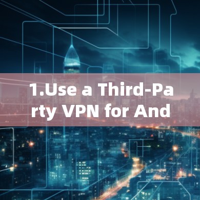 1.Use a Third-Party VPN for Android: