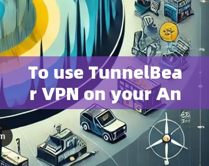 To use TunnelBear VPN on your Android device,follow these organized steps: