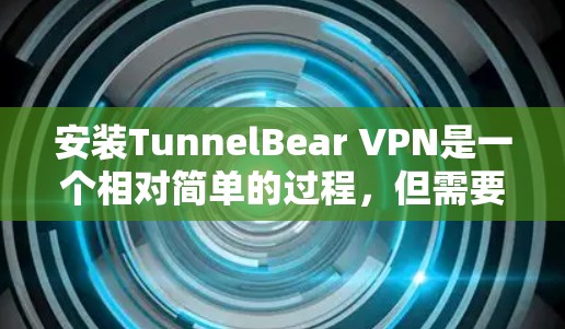 安装TunnelBear VPN是一个相对简单的过程，但需要按照以下步骤进行