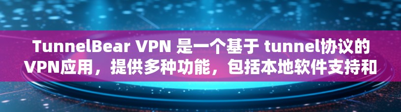 TunnelBear VPN 是一个基于 tunnel协议的VPN应用，提供多种功能，包括本地软件支持和端点对端点通信。以下是基于上述思考的总结