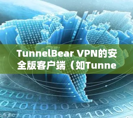 TunnelBear VPN的安全版客户端（如TunnelBear VPN Pro）通常需要特定的安装权限。以下是使用普通版（普通版）安装后进行安全配置和登录安全版的步骤