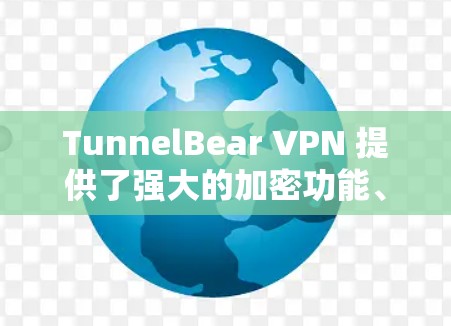 TunnelBear VPN 提供了强大的加密功能、端点过滤、身份验证、多因素认证以及严格的数据保护措施，确保用户数据的安全和隐私。以下是其隐私保护的主要说明
