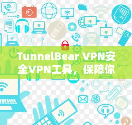 TunnelBear VPN安全VPN工具，保障你的网络安全与隐私