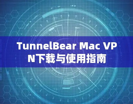 TunnelBear Mac VPN下载与使用指南