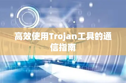 高效使用Trojan工具的通信指南