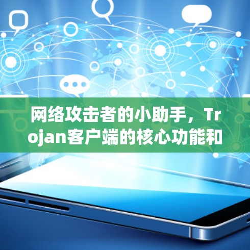 网络攻击者的小助手，Trojan客户端的核心功能和应用