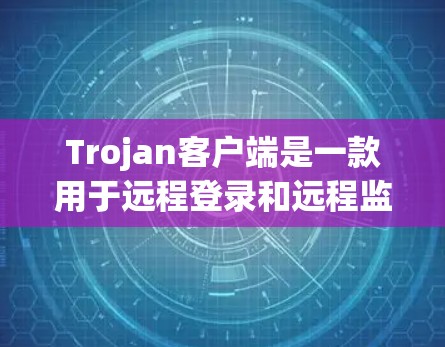 Trojan客户端是一款用于远程登录和远程监控的工具，旨在协助用户访问远程设备并进行安全测试。以下是详细的使用指南和功能说明