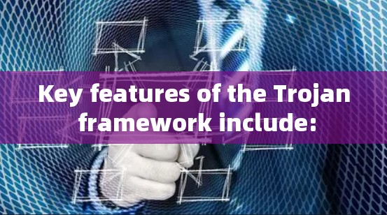Key features of the Trojan framework include:
