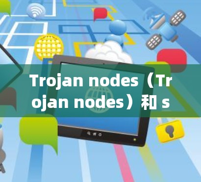 Trojan nodes（Trojan nodes）和 shares（共享）通常与网络攻击中的隐藏威胁相关。以下是一些可能的解释和解决方案