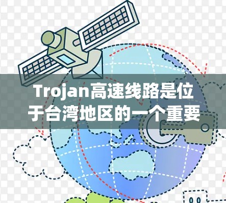 Trojan高速线路是位于台湾地区的一个重要交通项目，旨在连接Trojan到大陆的交通网络，促进经济发展和交通便利。以下是关于Trojan高速线路的详细信息